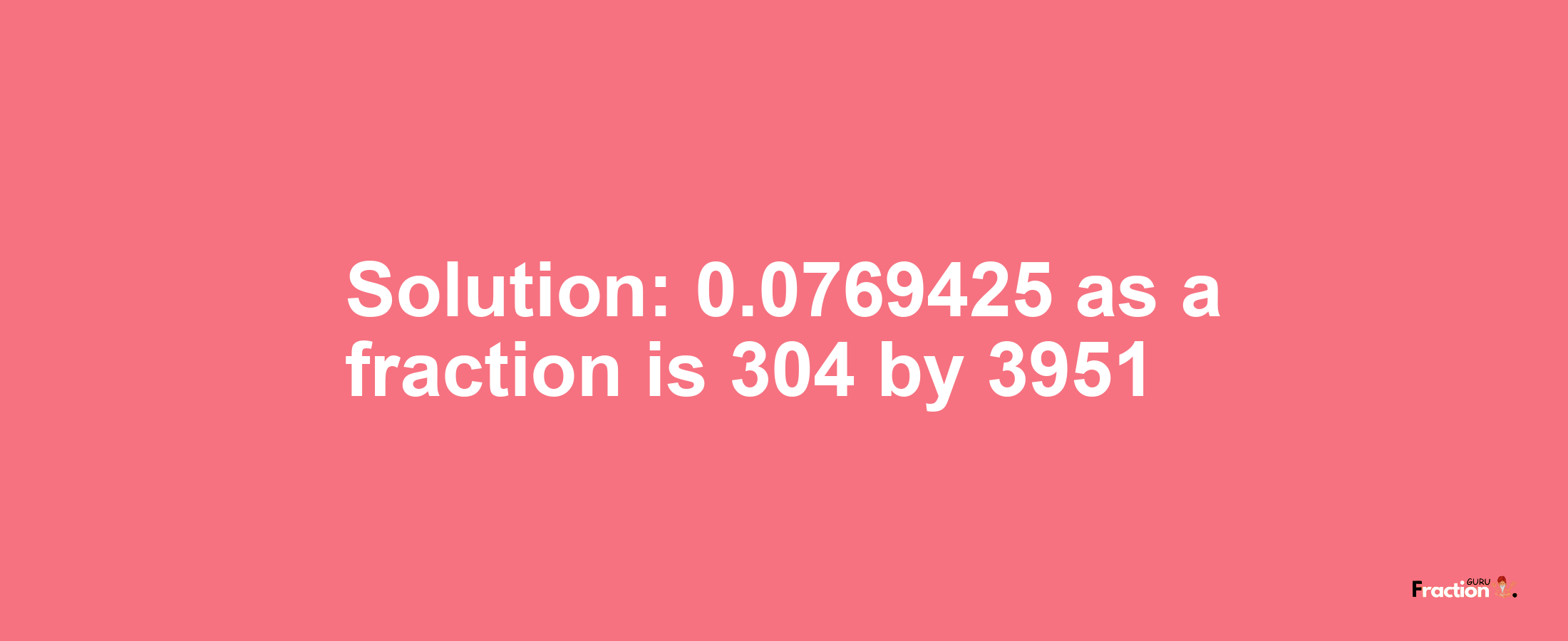 Solution:0.0769425 as a fraction is 304/3951